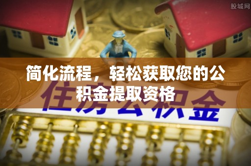 疏附简化流程，轻松获取您的公积金提取资格