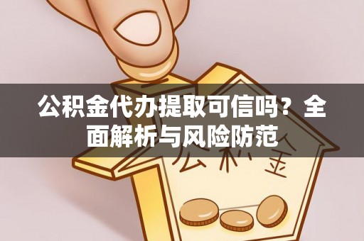 疏附公积金代办提取可信吗？全面解析与风险防范