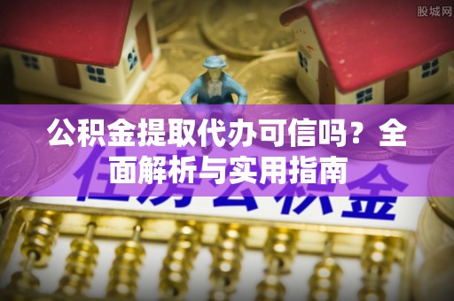 疏附公积金提取代办可信吗？全面解析与实用指南