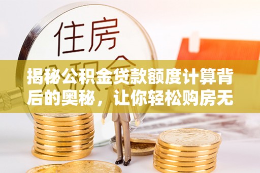 疏附揭秘公积金贷款额度计算背后的奥秘，让你轻松购房无忧！