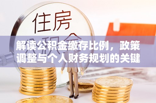 疏附解读公积金缴存比例，政策调整与个人财务规划的关键点