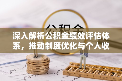 疏附深入解析公积金绩效评估体系，推动制度优化与个人收益最大化