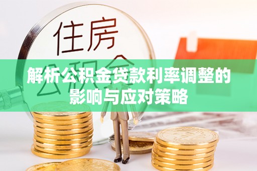 疏附解析公积金贷款利率调整的影响与应对策略