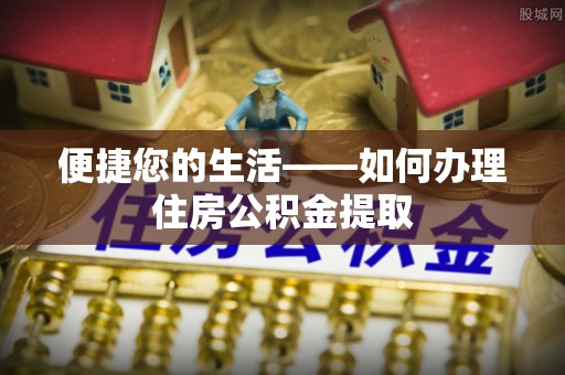 疏附便捷您的生活——如何办理住房公积金提取