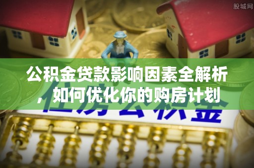 疏附公积金贷款影响因素全解析，如何优化你的购房计划
