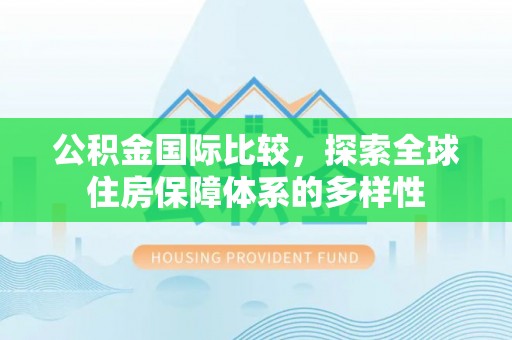 疏附公积金国际比较，探索全球住房保障体系的多样性