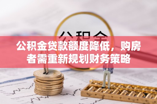 疏附公积金贷款额度降低，购房者需重新规划财务策略