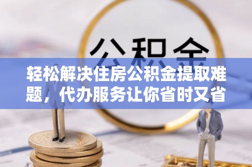 疏附轻松解决住房公积金提取难题，代办服务让你省时又省心