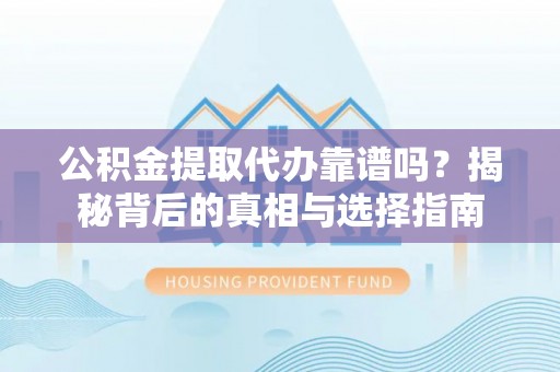 疏附公积金提取代办靠谱吗？揭秘背后的真相与选择指南