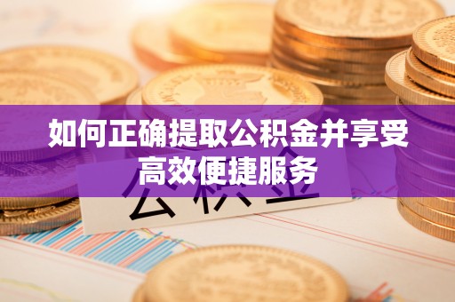 疏附如何正确提取公积金并享受高效便捷服务
