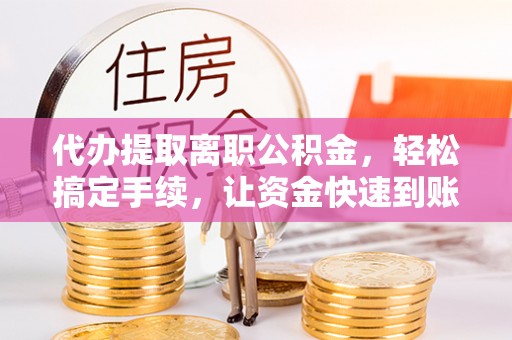 疏附代办提取离职公积金，轻松搞定手续，让资金快速到账！