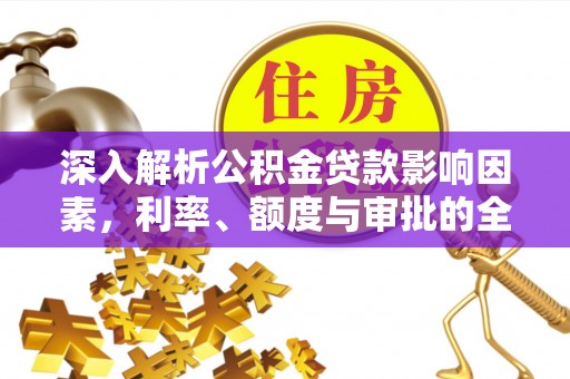 疏附深入解析公积金贷款影响因素，利率、额度与审批的全面解读