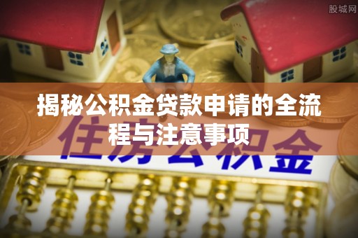 疏附揭秘公积金贷款申请的全流程与注意事项