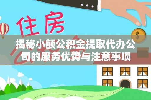 疏附揭秘小额公积金提取代办公司的服务优势与注意事项