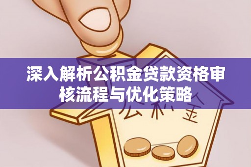 疏附深入解析公积金贷款资格审核流程与优化策略
