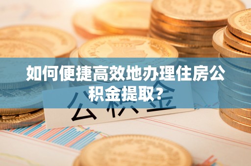 疏附如何便捷高效地办理住房公积金提取？