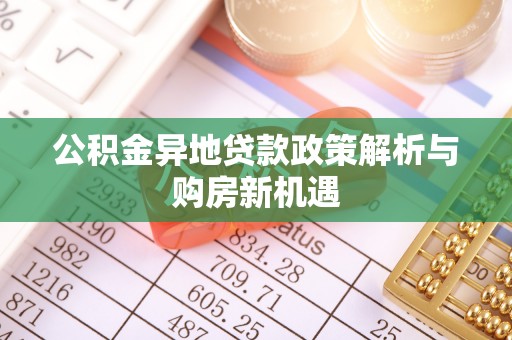 疏附公积金异地贷款政策解析与购房新机遇