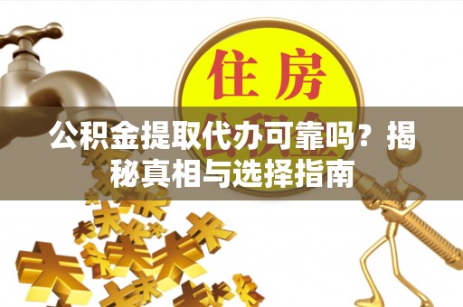 疏附公积金提取代办可靠吗？揭秘真相与选择指南
