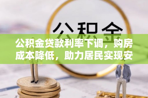 疏附公积金贷款利率下调，购房成本降低，助力居民实现安居梦想