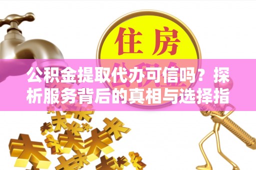 疏附公积金提取代办可信吗？探析服务背后的真相与选择指南