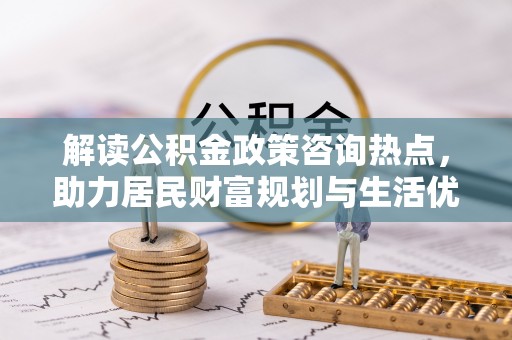 疏附解读公积金政策咨询热点，助力居民财富规划与生活优化