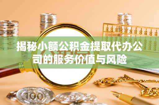 疏附揭秘小额公积金提取代办公司的服务价值与风险