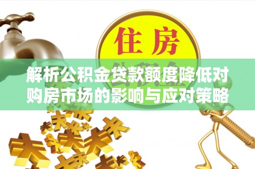 疏附解析公积金贷款额度降低对购房市场的影响与应对策略