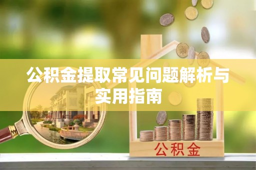 疏附公积金提取常见问题解析与实用指南