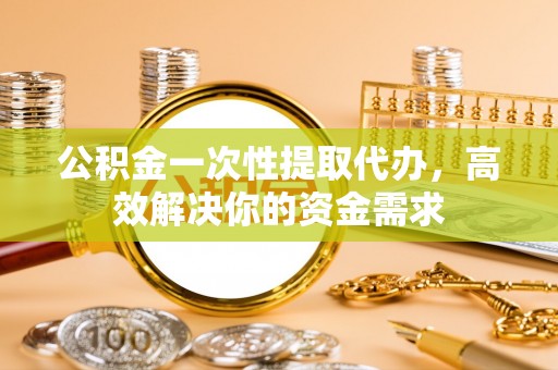 疏附公积金一次性提取代办，高效解决你的资金需求