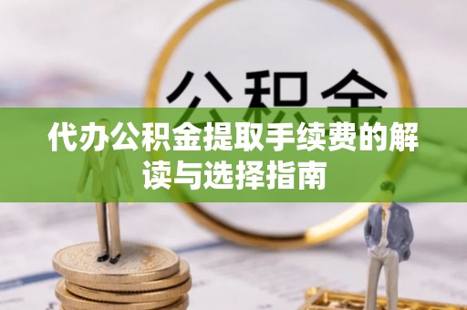 疏附代办公积金提取手续费的解读与选择指南