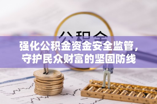 疏附强化公积金资金安全监管，守护民众财富的坚固防线