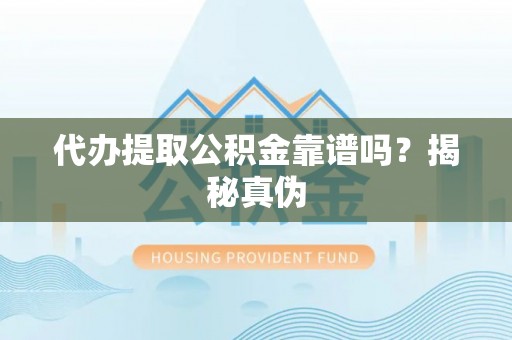 疏附代办提取公积金靠谱吗？揭秘真伪