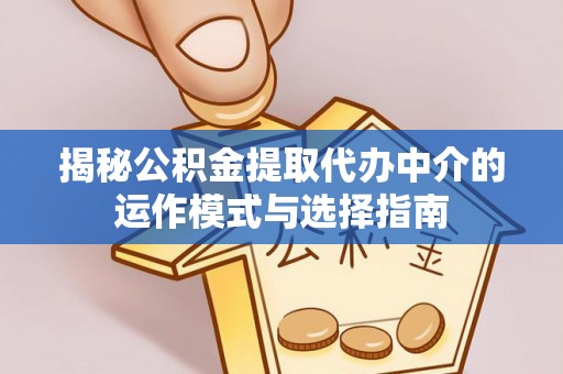疏附揭秘公积金提取代办中介的运作模式与选择指南