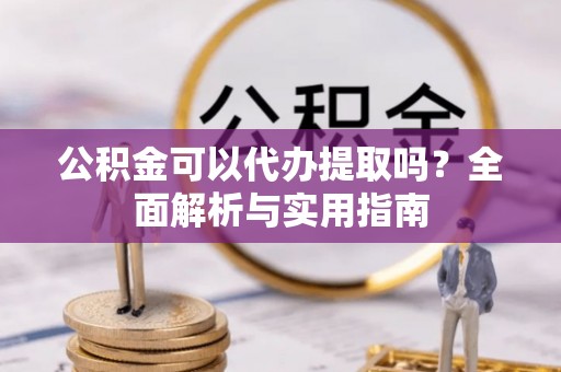 疏附公积金可以代办提取吗？全面解析与实用指南