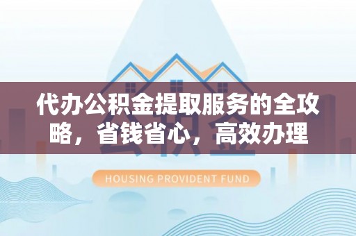 疏附代办公积金提取服务的全攻略，省钱省心，高效办理