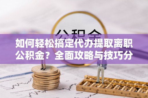 疏附如何轻松搞定代办提取离职公积金？全面攻略与技巧分享