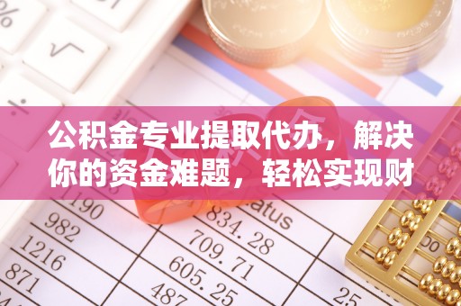 疏附公积金专业提取代办，解决你的资金难题，轻松实现财务自由