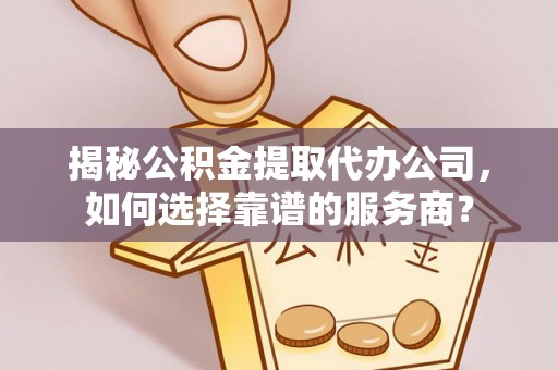 疏附揭秘公积金提取代办公司，如何选择靠谱的服务商？