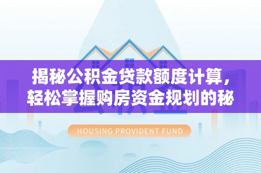 疏附揭秘公积金贷款额度计算，轻松掌握购房资金规划的秘密