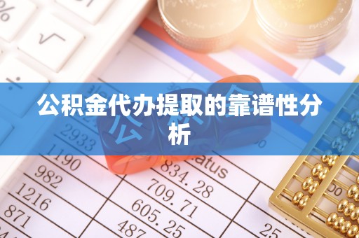 疏附公积金代办提取的靠谱性分析