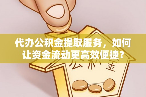 疏附代办公积金提取服务，如何让资金流动更高效便捷？