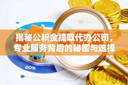疏附揭秘公积金提取代办公司，专业服务背后的秘密与选择指南