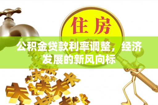 疏附公积金贷款利率调整，经济发展的新风向标