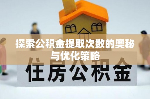 疏附探索公积金提取次数的奥秘与优化策略
