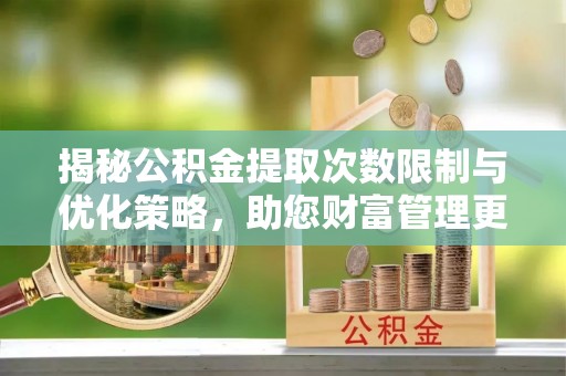 疏附揭秘公积金提取次数限制与优化策略，助您财富管理更高效