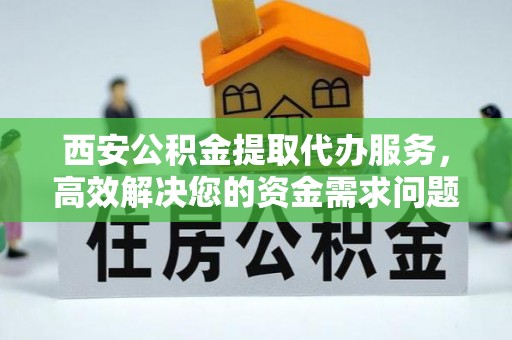 疏附西安公积金提取代办服务，高效解决您的资金需求问题