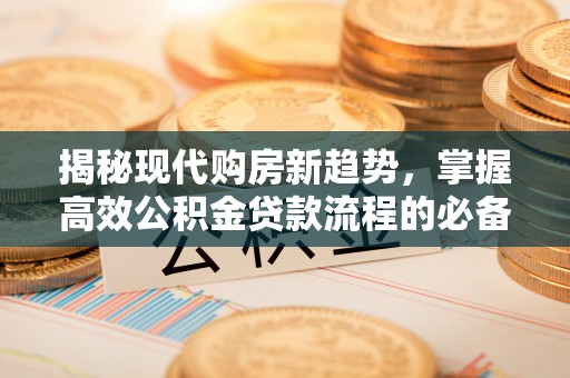 疏附揭秘现代购房新趋势，掌握高效公积金贷款流程的必备指南