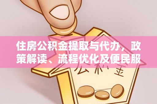 疏附住房公积金提取与代办，政策解读、流程优化及便民服务新趋势