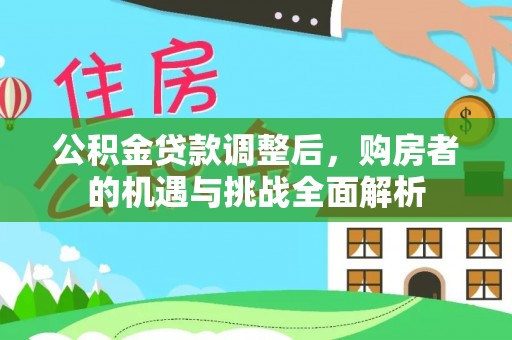 疏附公积金贷款调整后，购房者的机遇与挑战全面解析
