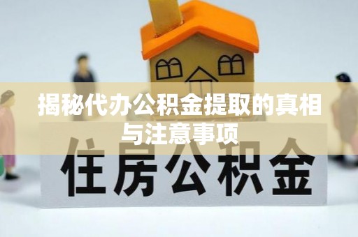 疏附揭秘代办公积金提取的真相与注意事项